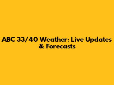 ABC 33/40 Weather: Live Updates & Forecasts