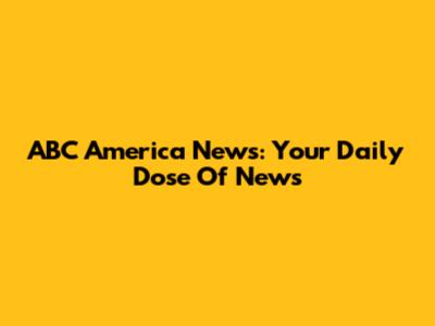 ABC America News: Your Daily Dose Of News