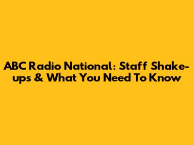 ABC Radio National: Staff Shake-ups & What You Need To Know