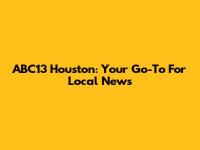 ABC13 Houston: Your Go-To For Local News
