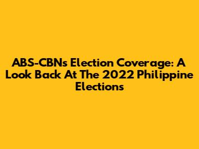 ABS-CBN's Election Coverage: A Look Back At The 2022 Philippine Elections