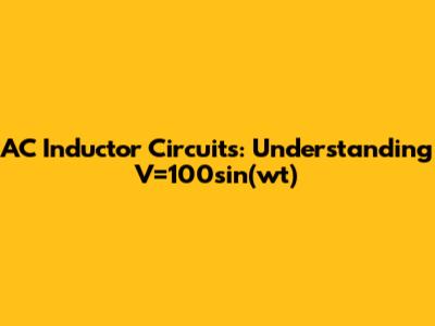 AC Inductor Circuits: Understanding V=100sin(wt)