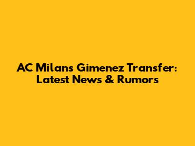 AC Milan's Gimenez Transfer: Latest News & Rumors
