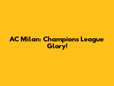AC Milan: Champions League Glory!