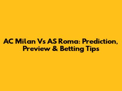 AC Milan Vs AS Roma: Prediction, Preview & Betting Tips