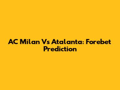 AC Milan Vs Atalanta: Forebet Prediction