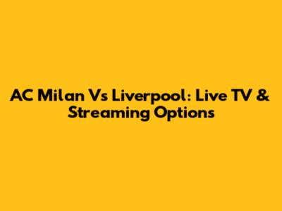 AC Milan Vs Liverpool: Live TV & Streaming Options