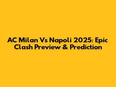 AC Milan Vs Napoli 2025: Epic Clash Preview & Prediction