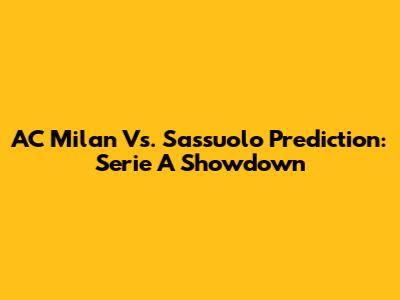 AC Milan Vs. Sassuolo Prediction: Serie A Showdown