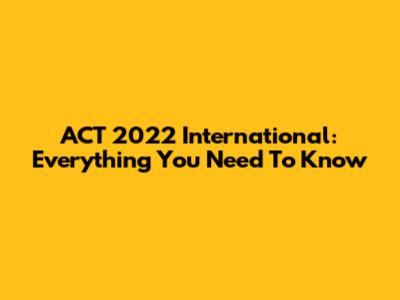 ACT 2022 International: Everything You Need To Know