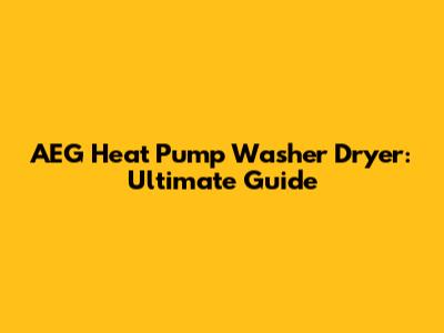 AEG Heat Pump Washer Dryer: Ultimate Guide