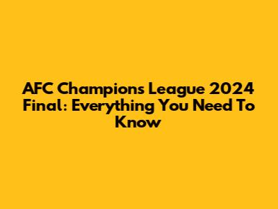 AFC Champions League 2024 Final: Everything You Need To Know