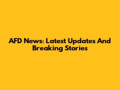AFD News: Latest Updates And Breaking Stories