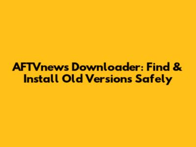 AFTVnews Downloader: Find & Install Old Versions Safely