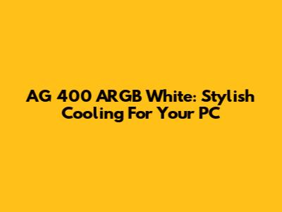 AG 400 ARGB White: Stylish Cooling For Your PC