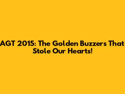 AGT 2015: The Golden Buzzers That Stole Our Hearts!