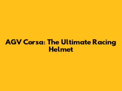 AGV Corsa: The Ultimate Racing Helmet