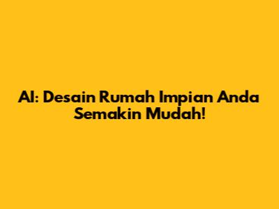 AI: Desain Rumah Impian Anda Semakin Mudah!