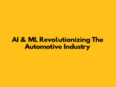 AI & ML Revolutionizing The Automotive Industry