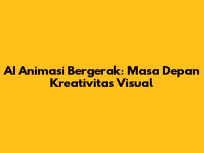 AI Animasi Bergerak: Masa Depan Kreativitas Visual
