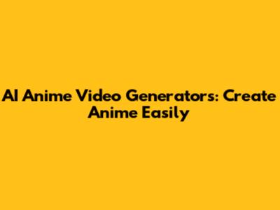 AI Anime Video Generators: Create Anime Easily