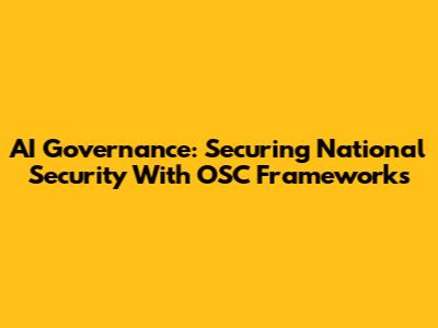 AI Governance: Securing National Security With OSC Frameworks