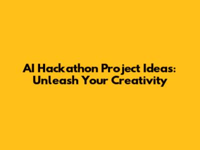 AI Hackathon Project Ideas: Unleash Your Creativity