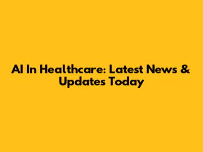 AI In Healthcare: Latest News & Updates Today