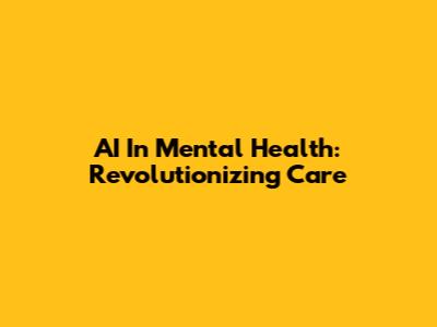 AI In Mental Health: Revolutionizing Care