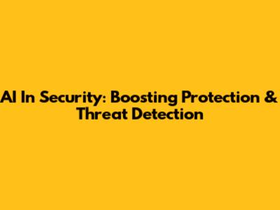AI In Security: Boosting Protection & Threat Detection