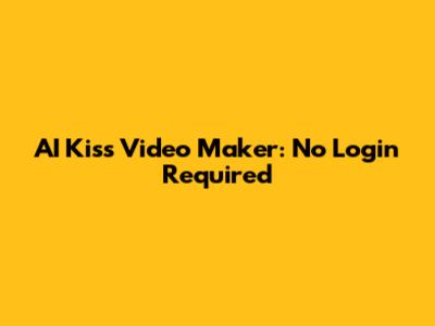 AI Kiss Video Maker: No Login Required