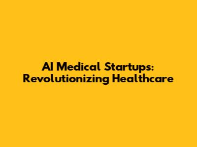 AI Medical Startups: Revolutionizing Healthcare