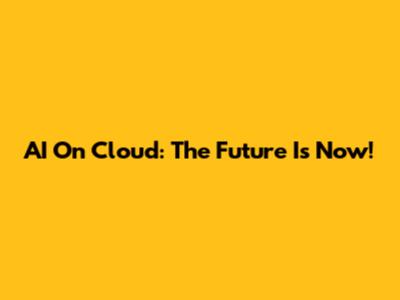 AI On Cloud: The Future Is Now!