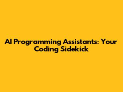 AI Programming Assistants: Your Coding Sidekick