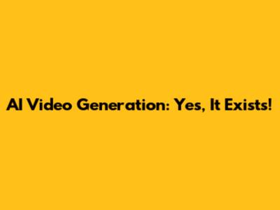 AI Video Generation: Yes, It Exists!