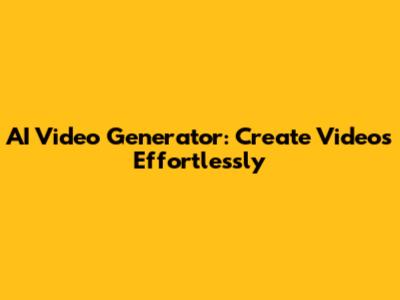 AI Video Generator: Create Videos Effortlessly