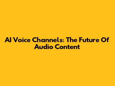 AI Voice Channels: The Future Of Audio Content