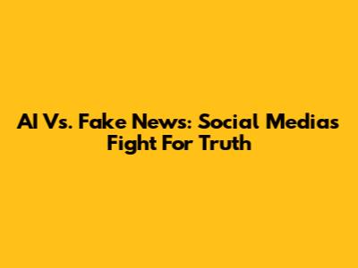 AI Vs. Fake News: Social Media's Fight For Truth