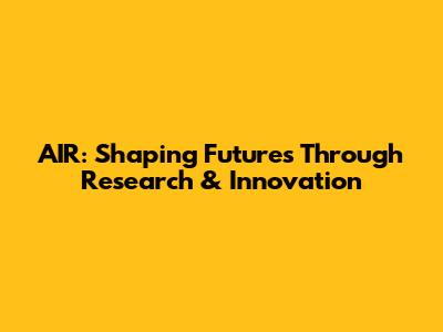 AIR: Shaping Futures Through Research & Innovation