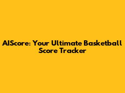 AIScore: Your Ultimate Basketball Score Tracker