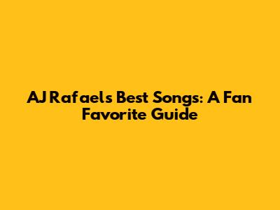 AJ Rafael's Best Songs: A Fan Favorite Guide