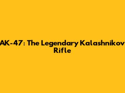 AK-47: The Legendary Kalashnikov Rifle