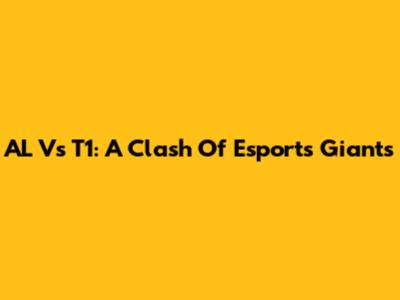 AL Vs T1: A Clash Of Esports Giants