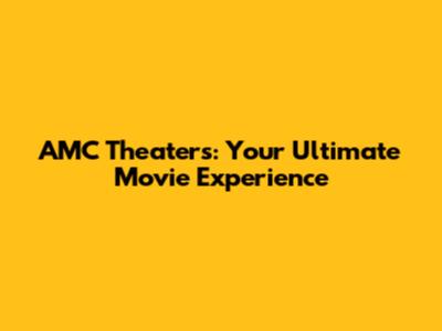 AMC Theaters: Your Ultimate Movie Experience
