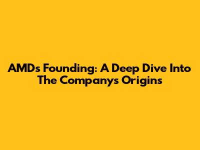 AMD's Founding: A Deep Dive Into The Company's Origins