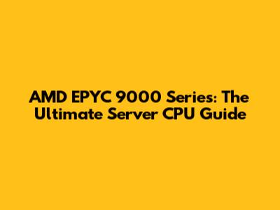 AMD EPYC 9000 Series: The Ultimate Server CPU Guide