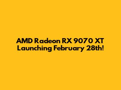 AMD Radeon RX 9070 XT Launching February 28th!