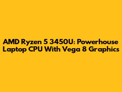 AMD Ryzen 5 3450U: Powerhouse Laptop CPU With Vega 8 Graphics