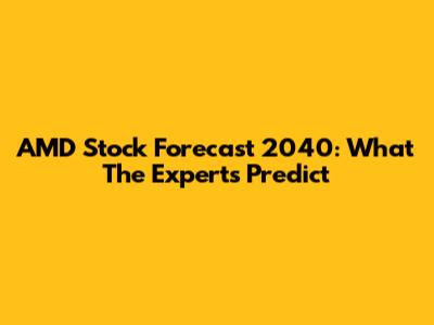 AMD Stock Forecast 2040: What The Experts Predict
