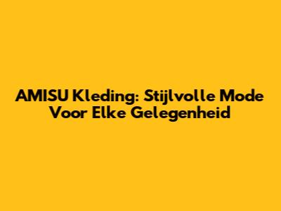 AMISU Kleding: Stijlvolle Mode Voor Elke Gelegenheid